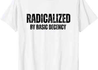 Radicalized By Basic Decency Funny Social Democracy T-Shirt