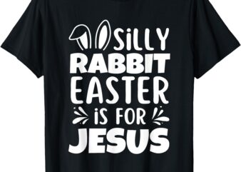 Silly Rabbit Easter Is For Jesus Easter Day Christian Jesus T-Shirt