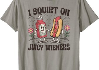Squirt On Juicy Wieners Inappropriate Unhinged Raunchy Humor T-Shirt
