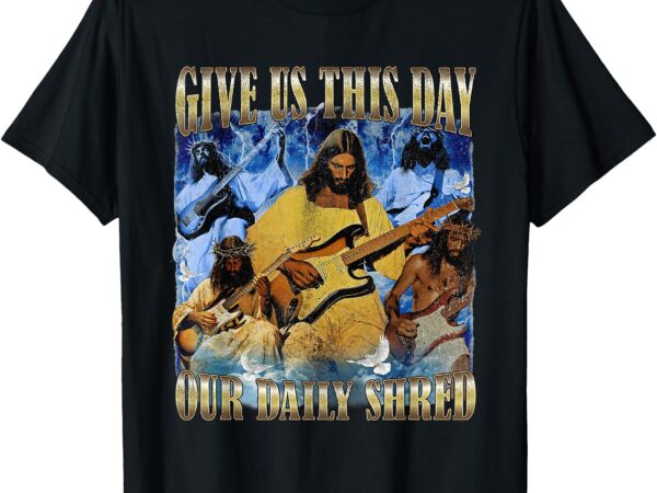Give us this day our daily shred t shirt design template