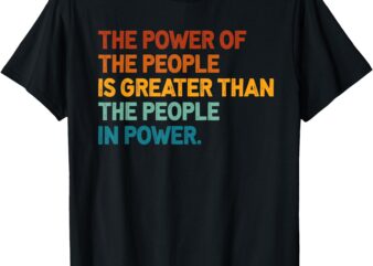 The People of Power Is Greater Than The People In Power T-Shirt