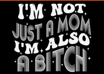 I’m Not Just A Mom I’m Also A Bitch SVG