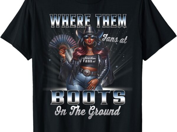 Where them fans at cowgirl linedance boots on the ground t-shirt