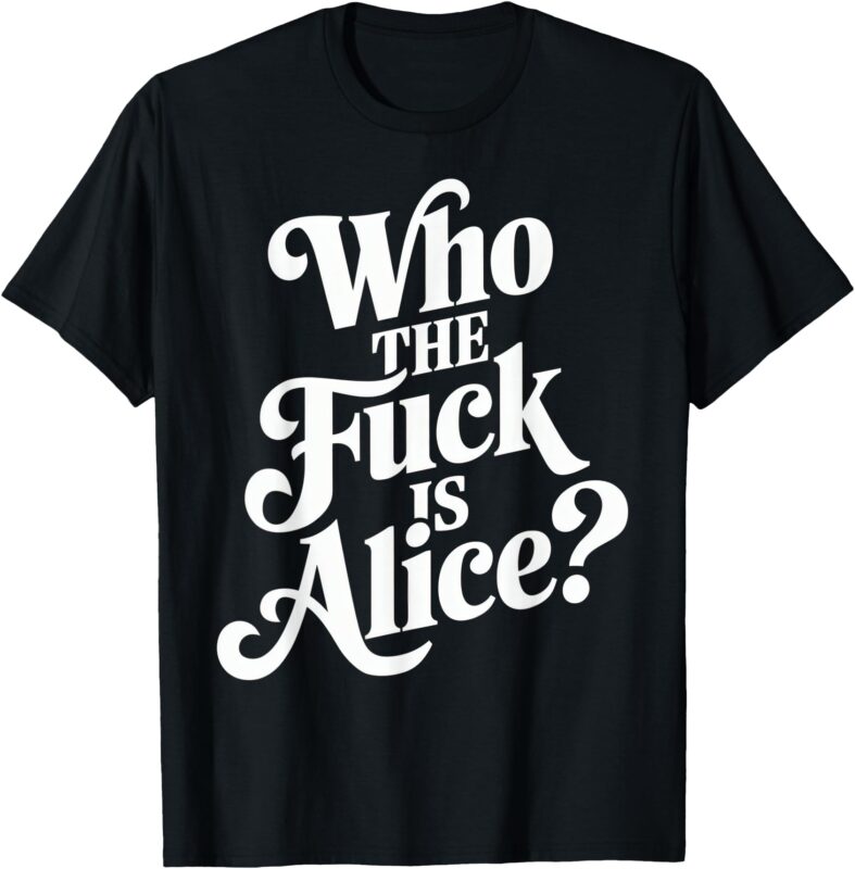 Who The Fuck Is Alice Funny T-Shirt