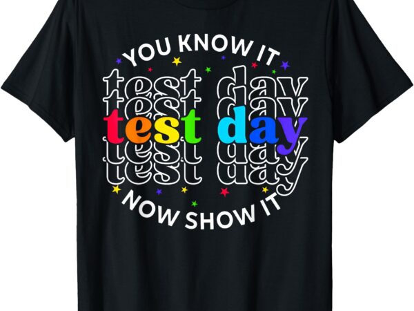 You know it now show it test day funny teacher testing t-shirt