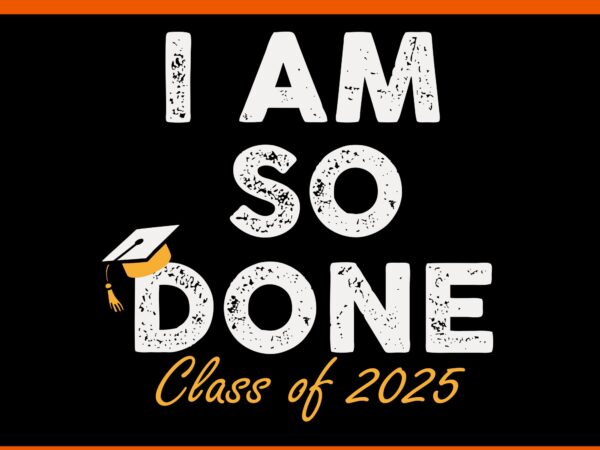 I am so done class of 2025 svg, graduation for senior 25 svg t shirt design for sale I am so done class of 2025 svg, graduation for senior 25 svg t shirt design for sale