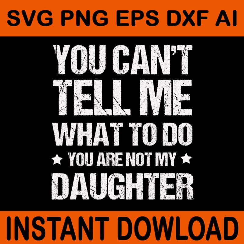You Can’t Tell Me What To Do You Are Not My Daughter SVG, My Daughter SVG, Father Day SVG