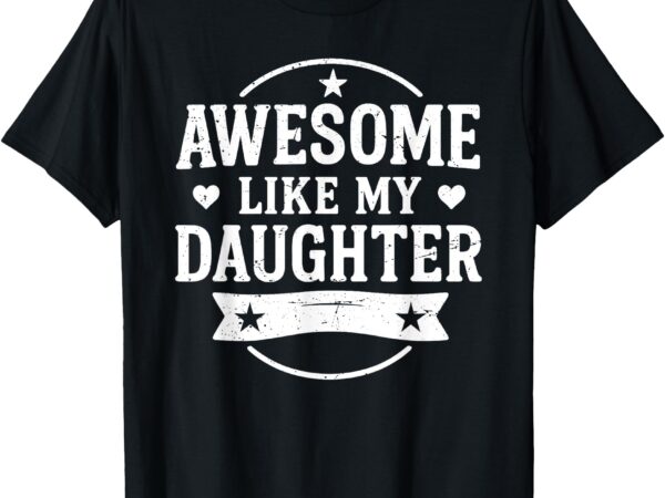 Awesome like my daughter men funny fathers day dad t-shirt
