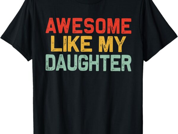 Awesome like my daughter men funny fathers day dad t-shirt
