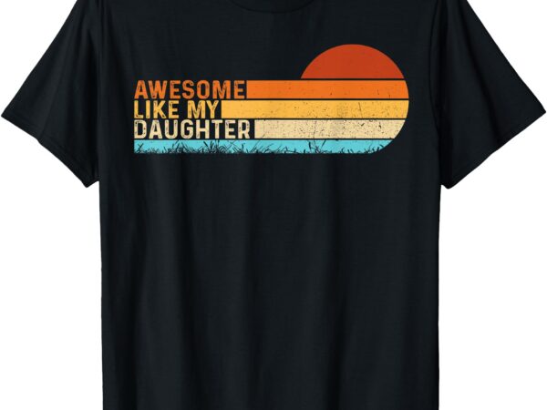 Awesome like my daughter shirt funny fathers day vintage t-shirt