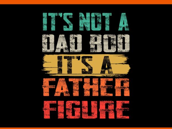 It’s not a dad bod it’s a father figure svg, dad bod svg, father day svg t shirt design for sale