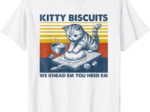 Cat kneading baker kitty biscuits we knead em you need em t-shirt