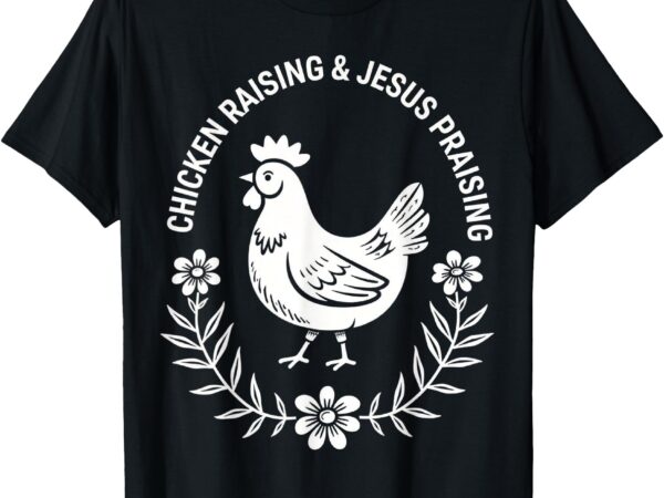 Chicken raising & jesus praising t-shirt