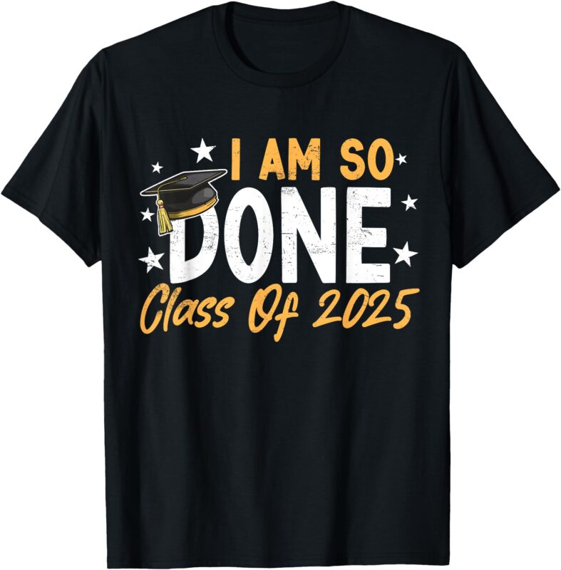Class of 2025 I Am So Done Graduation For Him Her Women Men T-Shirt
