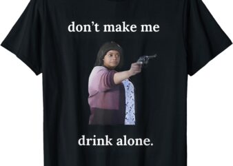 Don’t Make Me Drink Alone Mama Funny Meme Mother’s Day T-Shirt