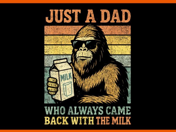 Just a dad who always came back with the milk bigfoot png, father day png, father png vector clipart
