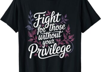 Fight For Those Without Your Privilege _ Women Resist Floral T-Shirt