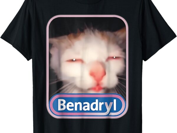 Funny benadryl cat weird adult humor meme women men t-shirt