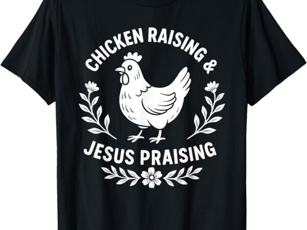 Funny chicken raising & jesus praising religious christians t-shirt