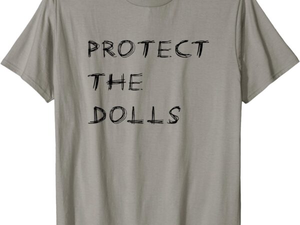 Funny protect the dolls t-shirt