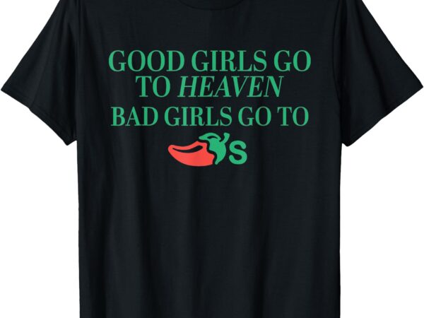 Good girls go to heaven, bad girls go to chili’s t-shirt