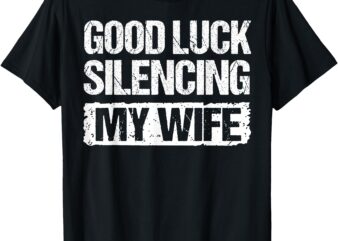 Good Luck Silencing My Wife T-Shirt