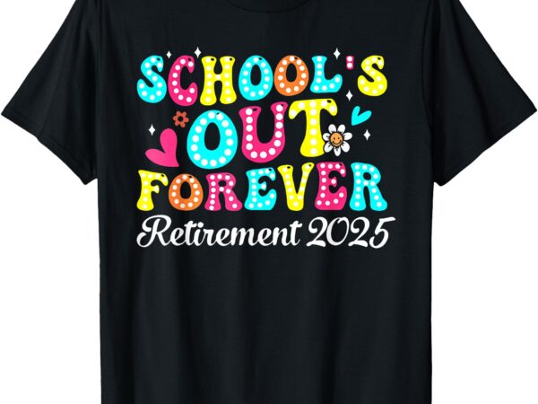 Groovy school’s out forever retirement 2025 retired teacher t-shirt