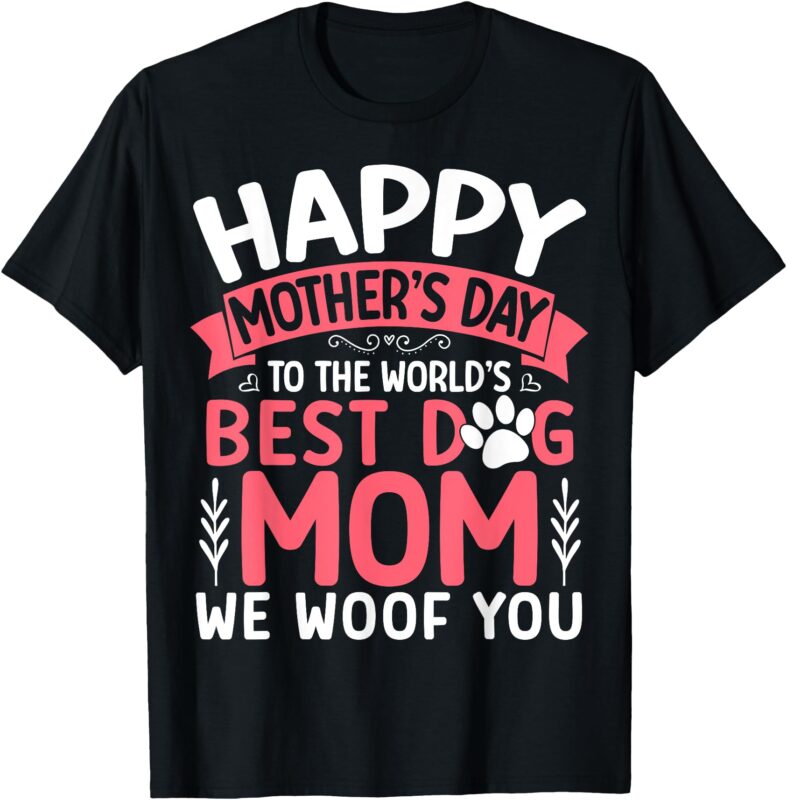 Happy Mother’s Day To The World Best Dog Mom We Woof you T-Shirt