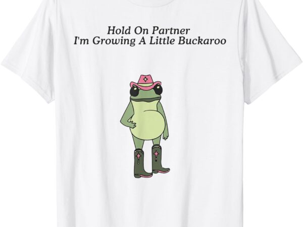 Hold on partner i’m growing a little buckaroo pregnancy t-shirt