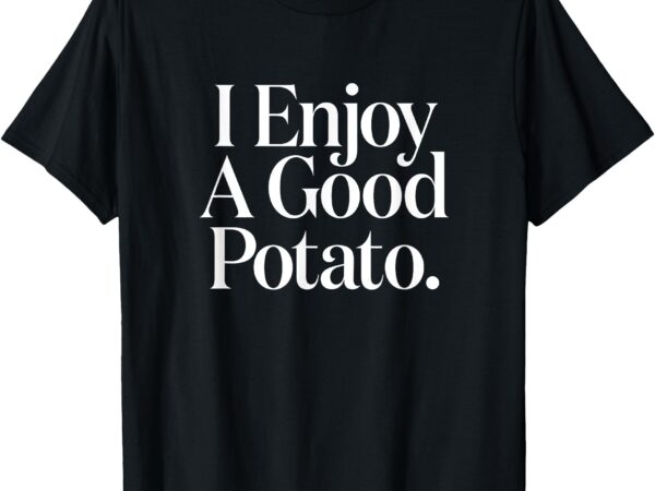 I enjoy a good potato funny retro meme t-shirt
