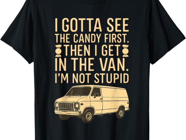 I gotta see the candy first i’m not stupid funny creepy van t-shirt