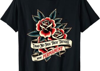 I Had No Idea These Tattoos Were Permanent Tee Funny Ink T-Shirt