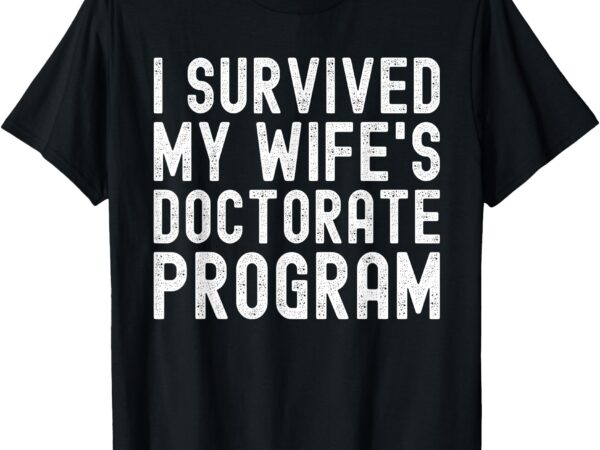 I survived my wife’s doctorate program phd graduate husband t-shirt