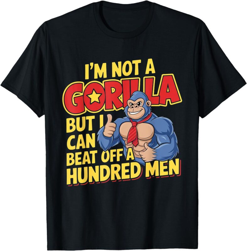 I’m Not A Gorilla But I Can Beat Off A Hundred Men T-Shirt
