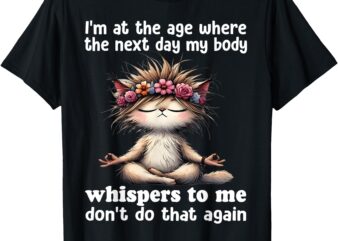 I’m at the age where the next day my body whisper to me T-Shirt