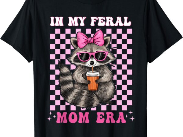 In my feral mom era raccoon shirt racoon loves mothers day t-shirt