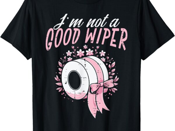 Inappropriate im not a good wiper humor joke women men t-shirt