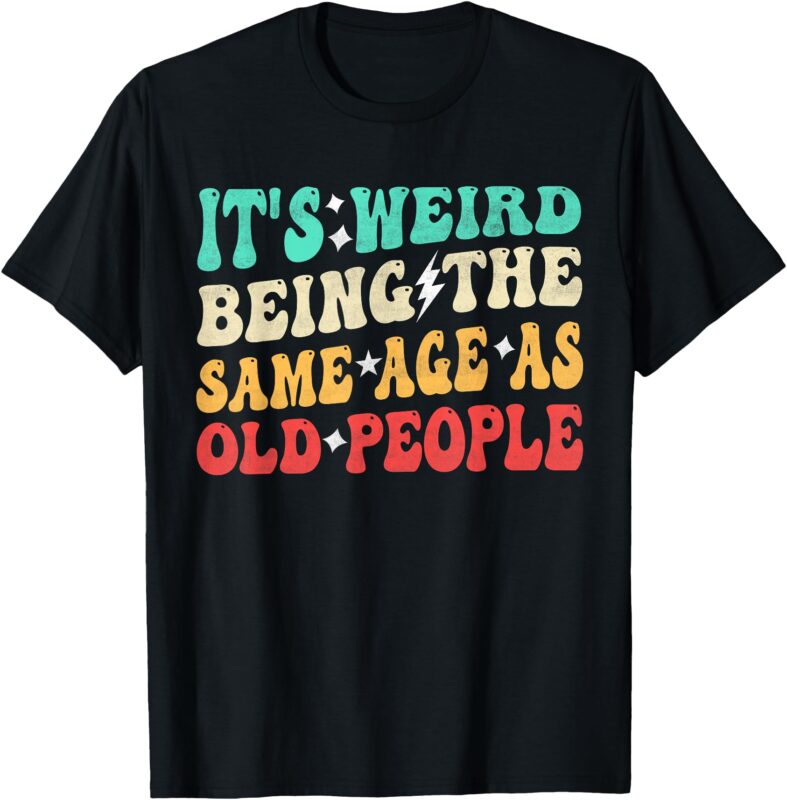 It’s Weird Being The Same Age As Old People Retro Sarcastic T-Shirt