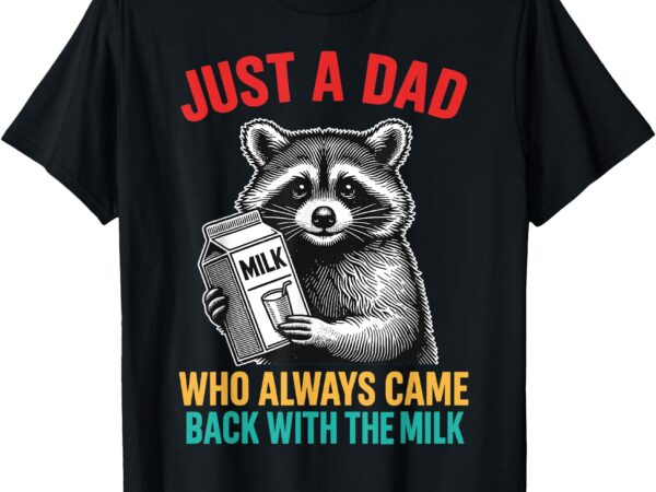 Just a dad who always came back with the milk father’s day t-shirt