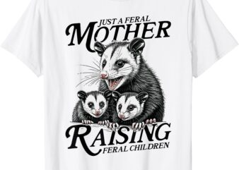 Just A Feral Mother Raising Feral Children – Possum Mom T-Shirt