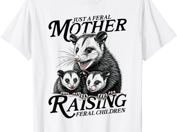 Just a feral mother raising feral children – possum mom t-shirt