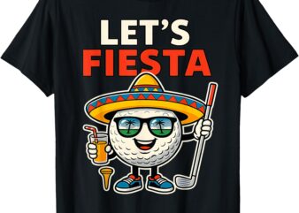 Let’s Fiesta Cinco de Mayo Golf Ball Sombrero Golfer Mexican T-Shirt