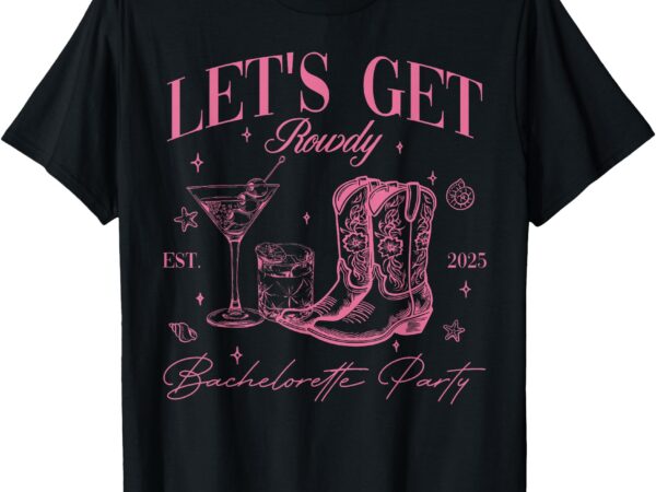 Let’s get rowdy my last rodeo western bachelorette est 2025 t-shirt
