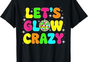 Let’s Glowing Crazy In My Glowing Era Team Party Matching T-Shirt