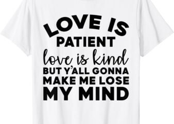 Love Is Patient Love Is Kind But Y’all Gonna Make Me Lose T-Shirt