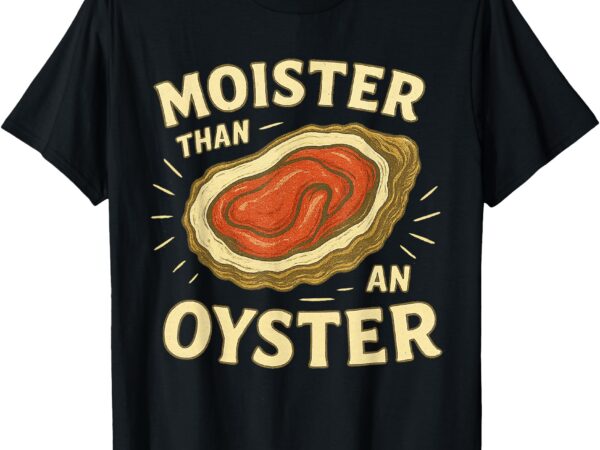 Moister than an oyster retro funny inappropriate adult humor t-shirt