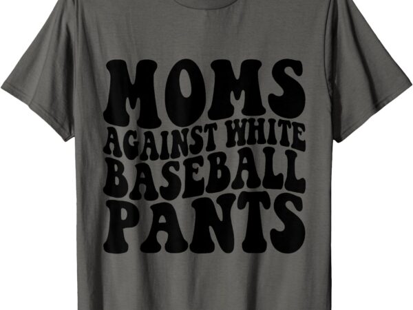 Moms against white baseball pants baseball mom mothers day t-shirt