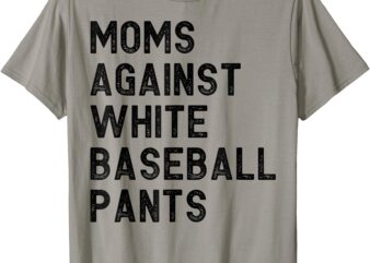 Moms Against White Baseball Pants Funny Mothers Day T-Shirt