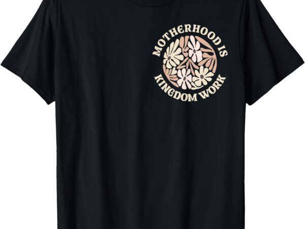 Motherhood is kingdom work mother’s day t-shirt