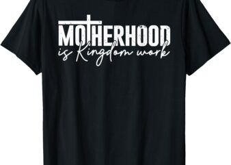 Motherhood is Kingdom Work Mama Mom Christian Mothers Day T-Shirt